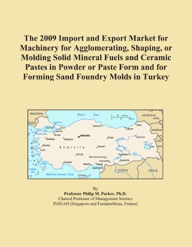 The 2009 Import and Export Market for Machinery for Agglomerating, Shaping, or Molding Solid Mineral Fuels and Ceramic Pastes in Powder or Paste Form and for Forming Sand Foundry Molds in Turkey