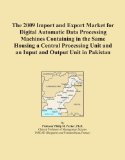 The 2009 Import and Export Market for Digital Automatic Data Processing Machines Containing in the Same Housing a Central Processing Unit and an Input and Output Unit in Pakistan