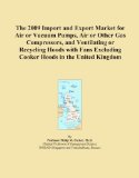 The 2009 Import and Export Market for Air or Vacuum Pumps, Air or Other Gas Compressors, and Ventilating or Recycling Hoods with Fans Excluding Cooker Hoods in the United Kingdom
