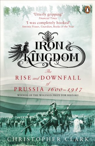 Iron Kingdom: The Rise and Downfall of Prussia, 1600-1947