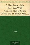 A Handbook of the Boer War With General Map of South Africa and 18 Sketch Maps and Plans