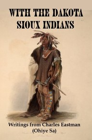 With the Dakota Sioux Indians; Writings from Charles Eastman (Ohiye Sa)