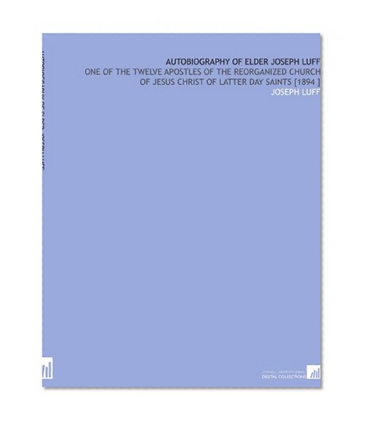 Autobiography of Elder Joseph Luff: One of the Twelve Apostles of the Reorganized Church of Jesus Christ of Latter Day Saints [1894 ]
