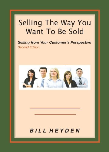 Selling The Way You Want To Be Sold (Selling From Your Customer's Perspective Book 1)