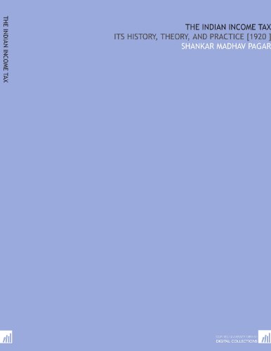 The Indian Income Tax: Its History, Theory, and Practice [1920 ]