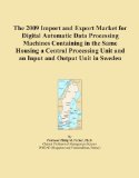 The 2009 Import and Export Market for Digital Automatic Data Processing Machines Containing in the Same Housing a Central Processing Unit and an Input and Output Unit in Sweden