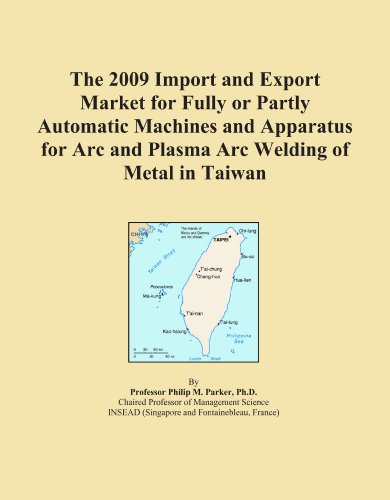 The 2009 Import and Export Market for Fully or Partly Automatic Machines and Apparatus for Arc and Plasma Arc Welding of Metal in Taiwan