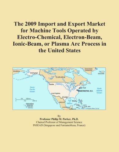 The 2009 Import and Export Market for Machine Tools Operated by Electro-Chemical, Electron-Beam, Ionic-Beam, or Plasma Arc Process in the United States