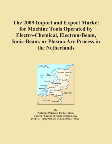 The 2009 Import and Export Market for Machine Tools Operated by Electro-Chemical, Electron-Beam, Ionic-Beam, or Plasma Arc Process in the Netherlands