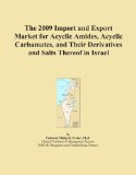 The 2009 Import and Export Market for Acyclic Amides, Acyclic Carbamates, and Their Derivatives and Salts Thereof in Israel
