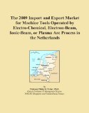 The 2009 Import and Export Market for Machine Tools Operated by Electro-Chemical, Electron-Beam, Ionic-Beam, or Plasma Arc Process in the Netherlands