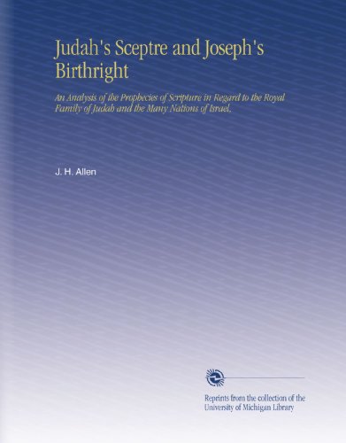 Judah's Sceptre and Joseph's Birthright: An Analysis of the Prophecies of Scripture in Regard to the Royal Family of Judah and the Many Nations of Israel,