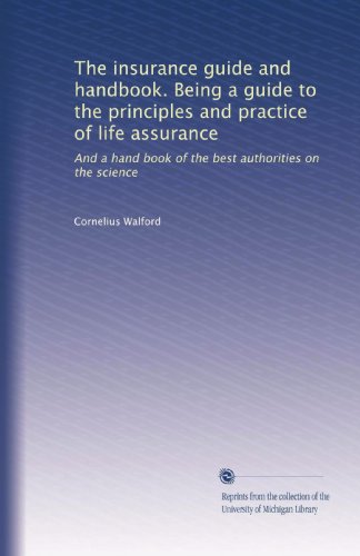 The insurance guide and handbook. Being a guide to the principles and practice of life assurance: And a hand book of the best authorities on the science