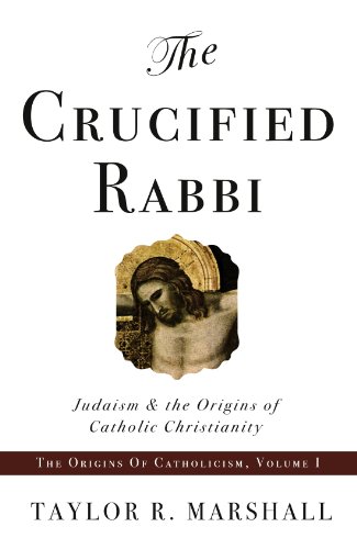 The Crucified Rabbi: Judaism and the Origins of Catholic Christianity (The Origins of Catholicism Book 1)