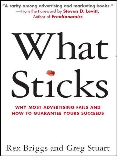 What Sticks: Why Most Advertising Fails and How to Guarantee Yours Succeeds