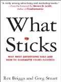 What Sticks: Why Most Advertising Fails and How to Guarantee Yours Succeeds