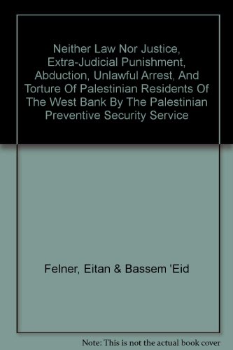 Neither Law Nor Justice: Extra-Judicial Punishment, Abduction, Unlawful Arrest, and Torture of Palestinian Residents of the West Bank By the Palestinian Preventive Security Service
