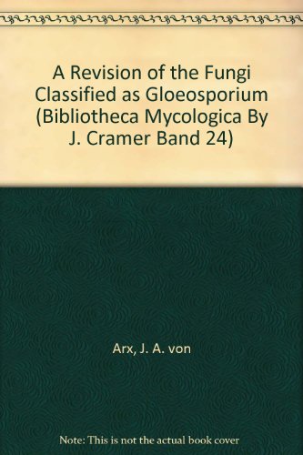 A Revision of the Fungi Classified as Gloeosporium (Bibliotheca Mycologica By J. Cramer Band 24)