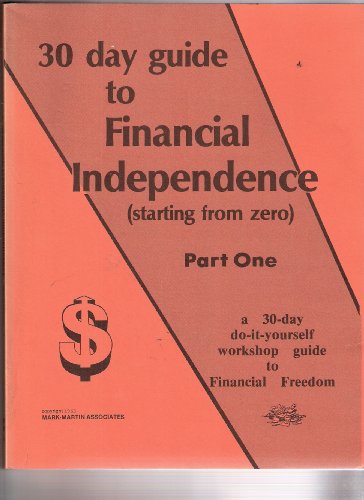 30 Day Guide to Financial Independence (Starting From Zero) Part One; a 30-day Do-it-yourself Workshop Guide to Financial Freedom