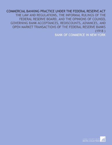 Commercial Banking Practice Under the Federal Reserve Act: The Law and Regulations, the Informal Rulings of the Federal Reserve Board, and the ... of the Federal Reserve Banks (1918 )