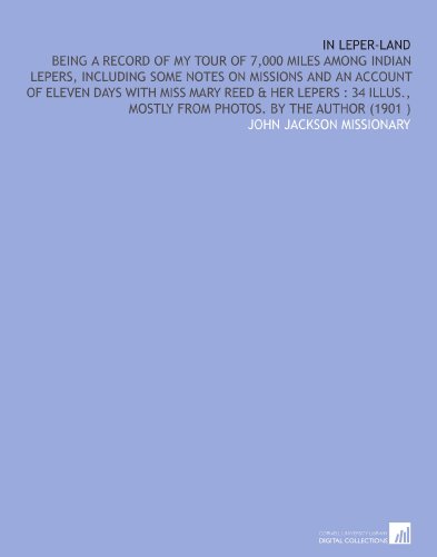 In Leper-Land: Being a Record of My Tour of 7,000 Miles Among Indian Lepers, Including Some Notes on Missions and an Account of Eleven Days With Miss ... Mostly From Photos. By the Author (1901 )
