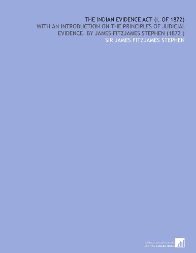 The Indian Evidence Act (I. Of 1872): With an Introduction on the Principles of Judicial Evidence. By James Fitzjames Stephen (1872 )