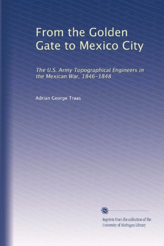 From the Golden Gate to Mexico City: The U.S. Army Topographical Engineers in the Mexican War, 1846-1848