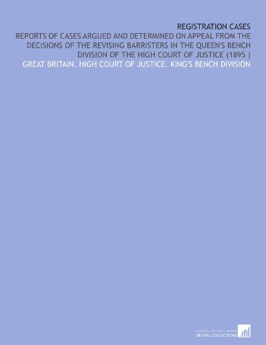 Registration Cases: Reports of Cases Argued and Determined on Appeal From the Decisions of the Revising Barristers in the Queen's Bench Division of the High Court of Justice (1895 )