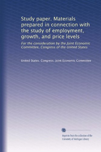 Study paper. Materials prepared in connection with the study of employment, growth, and price levels: For the consideration by the Joint Economic Committee, Congress of the United States (Volume 8)