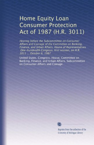 Home Equity Loan Consumer Protection Act of 1987 (H.R. 3011): Hearing before the Subcommittee on Consumer Affairs and Coinage of the Committee on ... session, on H.R. 3011 ... October 6, 1987
