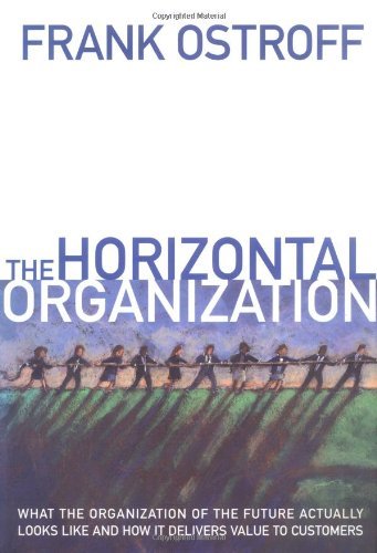 The Horizontal Organization: What the Organization of the Future Actually Looks Like and How It Delivers Value to Customers