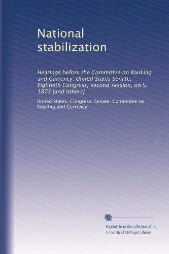 National stabilization: Hearings before the Committee on Banking and Currency, United States Senate, Eightieth Congress, second session, on S. 1873 [and others]