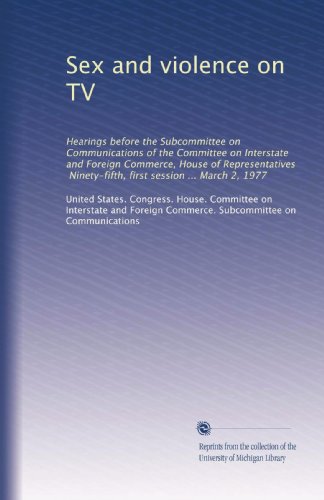 Sex and violence on TV: Hearings before the Subcommittee on Communications of the Committee on Interstate and Foreign Commerce, House of Representatives, Ninety-fifth, first session ... March 2, 1977