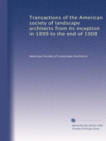Transactions of the American society of landscape architects from its inception in 1899 to the end of 1908
