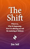 The Shift: What it is… Why it’s happening… How it’s going to affect you and The Mastering of Alchemy