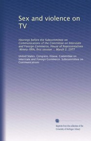 Sex and violence on TV: Hearings before the Subcommittee on Communications of the Committee on Interstate and Foreign Commerce, House of Representatives, Ninety-fifth, first session ... March 2, 1977