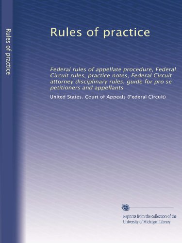 Rules of practice: Federal rules of appellate procedure, Federal Circuit rules, practice notes, Federal Circuit attorney disciplinary rules, guide for pro se petitioners and appellants