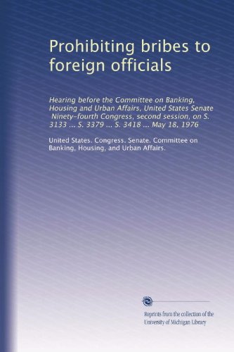 Prohibiting bribes to foreign officials: Hearing before the Committee on Banking, Housing and Urban Affairs, United States Senate, Ninety-fourth ... 3133 ... S. 3379 ... S. 3418 ... May 18, 1976