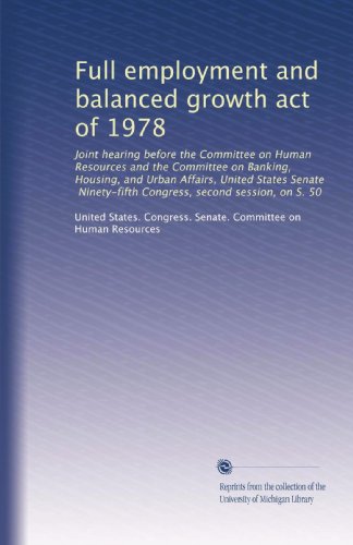 Full employment and balanced growth act of 1978: Joint hearing before the Committee on Human Resources and the Committee on Banking, Housing, and ... Congress, second session, on S. 50