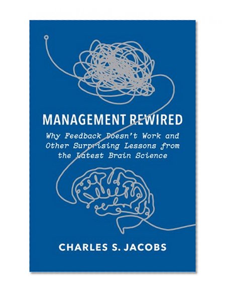 Management Rewired: Why Feedback Doesn't Work and Other Surprising Lessons from the Latest Brain Science