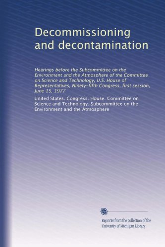 Decommissioning and decontamination: Hearings before the Subcommittee on the Environment and the Atmosphere of the Committee on Science and ... Congress, first session, June 15, 1977