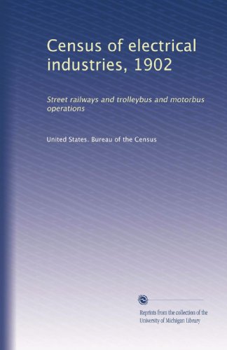 Census of electrical industries, 1902: Street railways and trolleybus and motorbus operations (Volume 9)