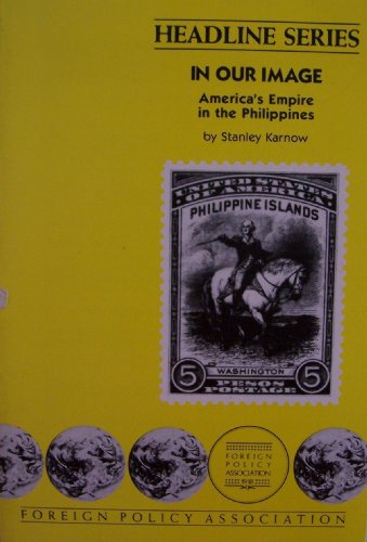 HEADLINE SERIES In Our Image: America's Empire in the Philippines [ Spring 1989, No. 288 ] (All in the Family, The American Legacy, An Enduring Presence, Revolution: the Overthrow of President Marcos, Democracy Restored: Cory Aquino Victorious)