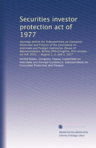 Securities investor protection act of 1977: Hearings before the Subcommittee on Consumer Protection and Finance of the Committee on Interstate and ... on H.R. 8331 ... August 1, 2, and 3, 1977