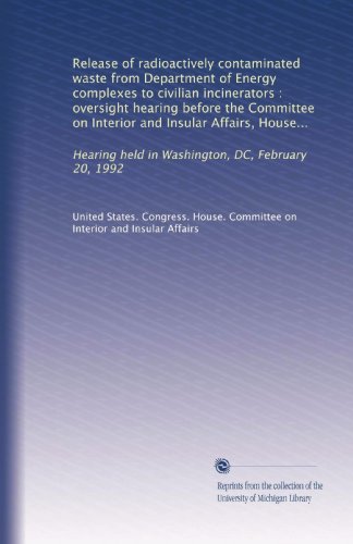 Release of radioactively contaminated waste from Department of Energy complexes to civilian incinerators : oversight hearing before the Committee on ... held in Washington, DC, February 20, 1992