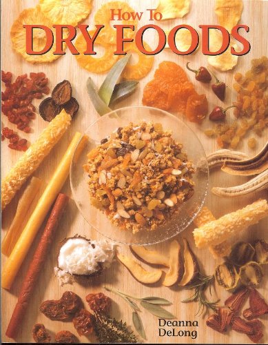 How To Dry Foods - Enjoy Wholesome Dried Fruits, Vegetables, Meats & Fish With Over 100 Delicious Tested Recipes