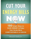 Cut Your Energy Bills Now: 150 Smart Ways to Save Money & Make Your Home More Comfortable & Green