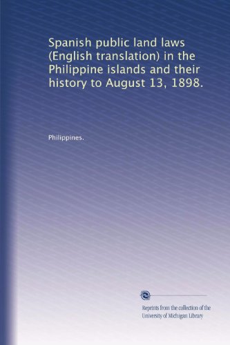 Spanish public land laws (English translation) in the Philippine islands and their history to August 13, 1898.