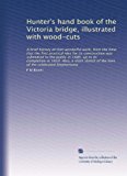 Hunter's hand book of the Victoria bridge, illustrated with wood-cuts: A brief history of that wonderful work, from the time that the first practical ... of the lives of the celebrated Stephensons