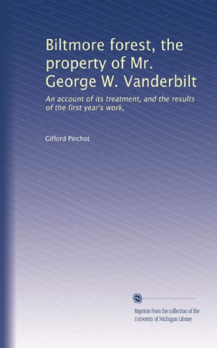 Biltmore forest, the property of Mr. George W. Vanderbilt: An account of its treatment, and the results of the first year's work,
